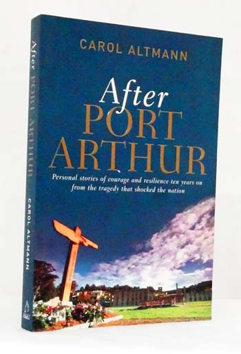 After Port Arthur. Personal stories of courage and resilience ten years on from the tragedy that shocked the nation