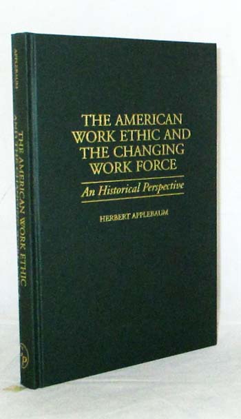 The American Work Ethic and The Changing Work Force An Historical Perspective (Contributions in Labor Studies Number 52)