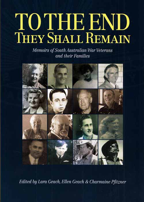 To The End They Shall Remain. Memoirs of South Australian war veterans and their families