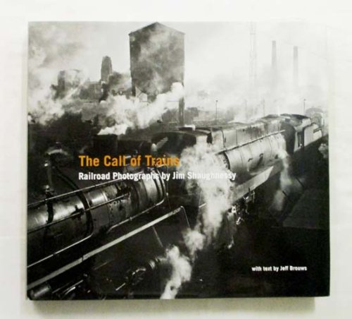 The Call of Trains. Railroad Photographs by Jim Shaughnessy