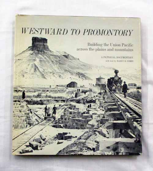 Westward To Promontory : Building the Union Pacific across Plains and Mountains. A Pictorial Documentary