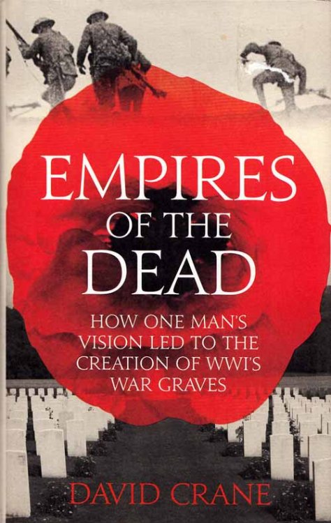 Empires of the Dead How One Man's Vision Led to the Creation of WWI's War Graves