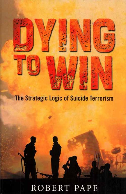 Dying to Win. The Strategic Logic of Suicide Terrorism