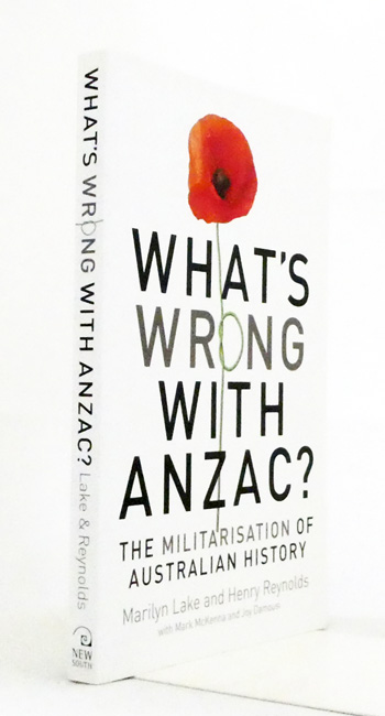 What's Wrong With Anzac The Militarisation of Australian History