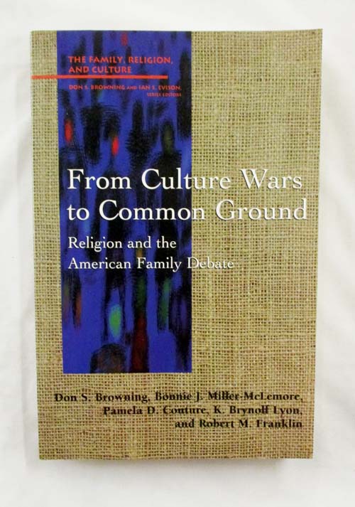 From Culture Wars to Common Ground Religion and the American Family Debate (The Family Religion and Culture)