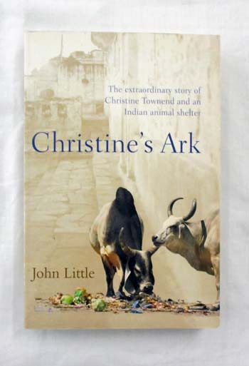 Christine's Ark. The Extraordinary Story of Christine Townend and an Indian animal shelter