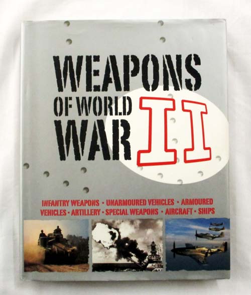 Weapons of World War II. Infantry Weapons, Unarmoured Vehicles, Armoured Vehicles, Artillery, Special Weapons, Aircraft, Ships