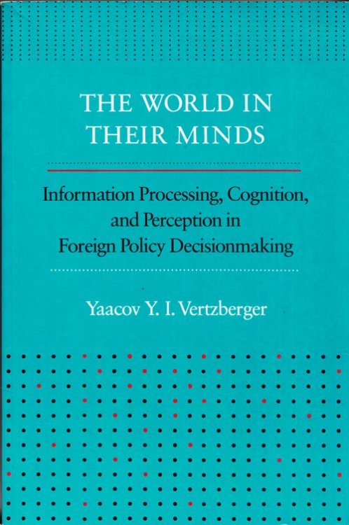 Their World in Their Minds. Information Processing, Cognition, and Perception in Foreign Policy Decisionmaking