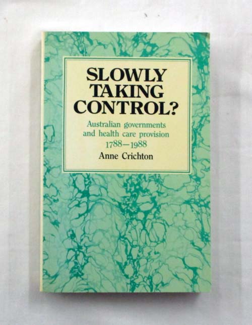 Slowly Taking Control : Australian governments and health care provision 1788-1988