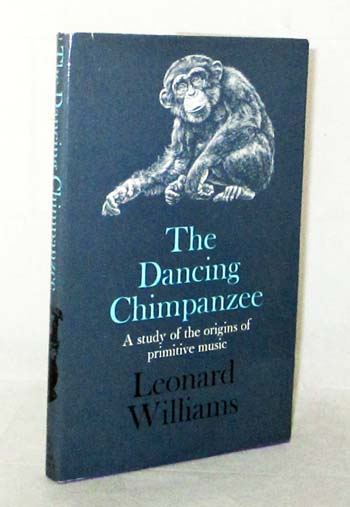 The Dancing Chimpanzee : A Study of Primitive Music in Relation to the Vocalising and Rhythmic Action of Apes