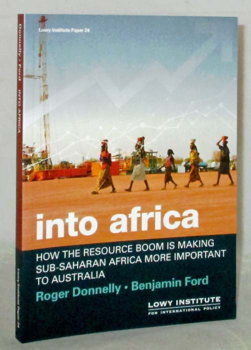 Into Africa : How the resource Boom is Making Sub-Saharan Africa More Important to Australia (Lowy Institute Paper 24)