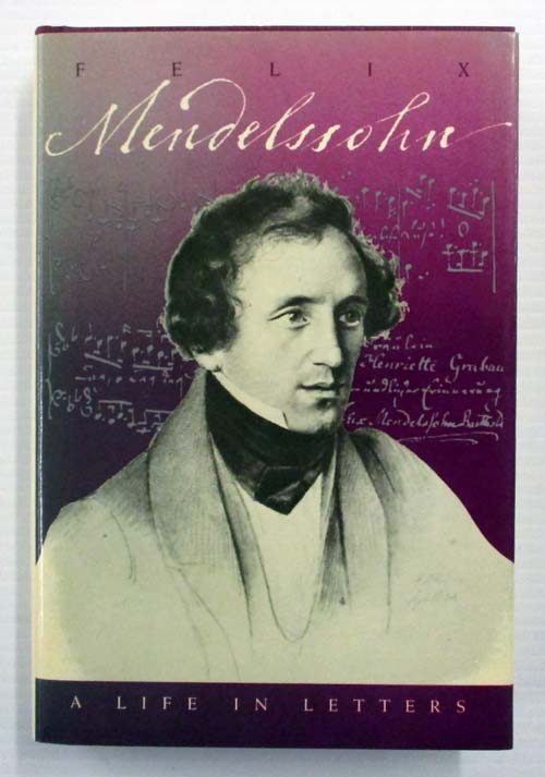 Felix Mendelssohn A Life in Letters