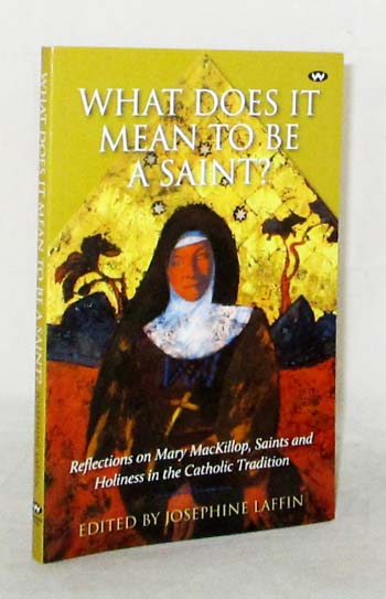 What Does It Mean To Be A Saint Reflections on Mary McKillop, Saints and Holiness in the Catholic Tradition