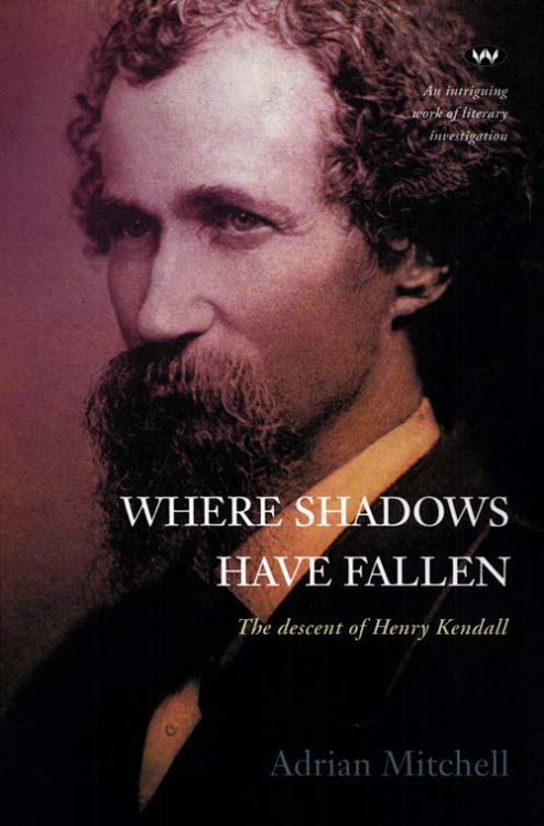 Where Shadows Have Fallen. The descent of Henry Kendall