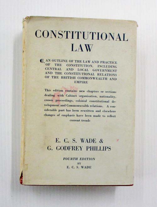 CONSTITUTIONAL LAW An Outline of the Law and Practice of the Constitution, including Central and local Government, and the Constitutional Relations of the British Commonwealth and Empire