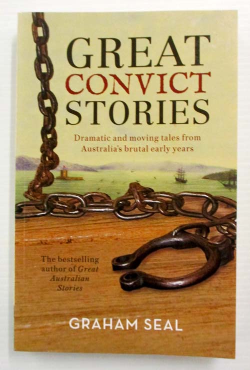 Great Convict Stories Dramatic and Moving Tales from Australia's Brutal Early Years
