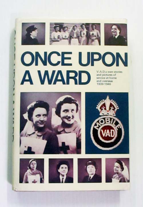 Once Upon A Ward V.A.D.s Own Stories and Pictures of Service at Home and Overseas 1939-1946