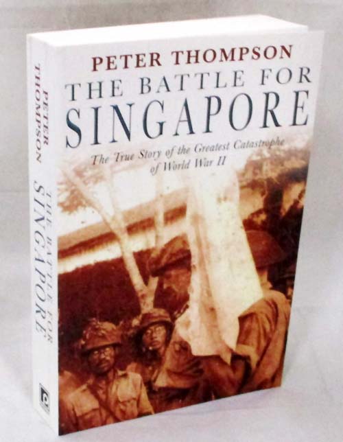 The Battle for Singapore: The True Story of the Greatest Catastrophe of World War II