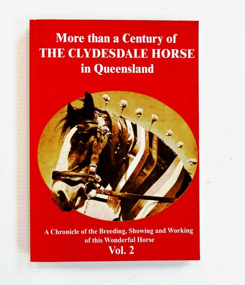 More Than a Century of the Clydesdale Horse in Queensland. A chronicle of the breeding, showing and working of this wonderful horse. Volume 2.