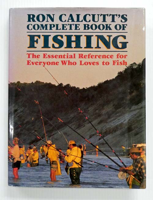 Ron Calcutt's Complete Book of Fishing The Essential Reference for Everyone Who Loves to Fish