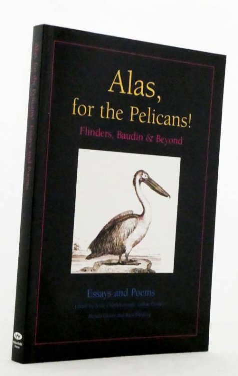 Alas, for the Pelicans! Flinders, Baudin & Beyond Essays and Poems
