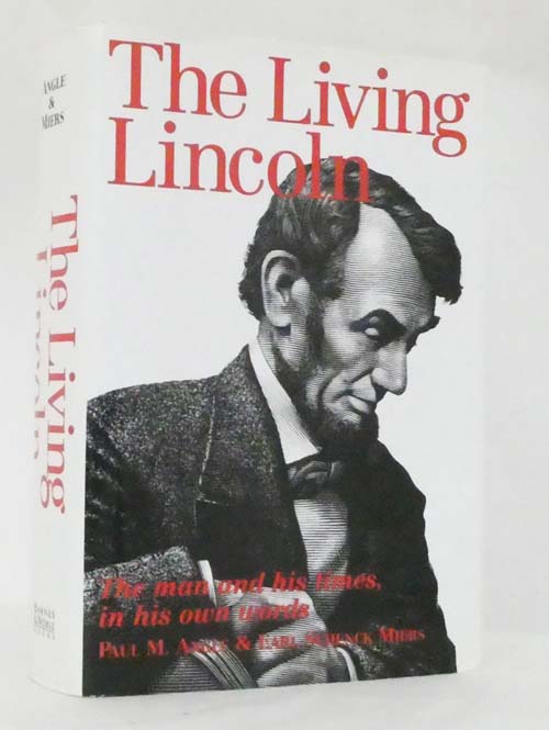 The Living Lincoln : The Man, His Mind, His Times, And The War He Fought, Reconstructed From His Own Writings