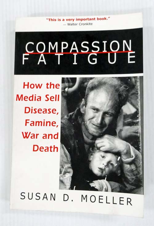 Compassion Fatigue How Media Sell Disease, Famine, War and Death