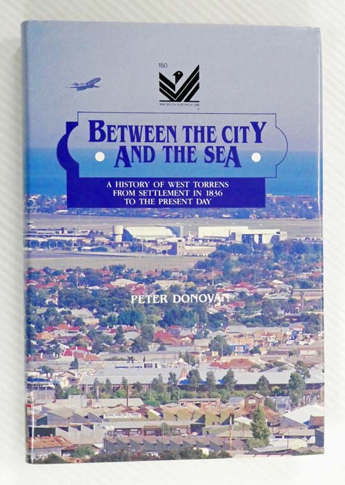Between the City and the Sea. A History of West Torrens From Settlement in 1836 to the Present Day