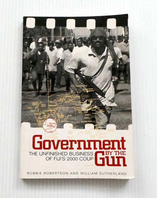 Government by the Gun The Unfinished Business of Fiji's 2000 Coup