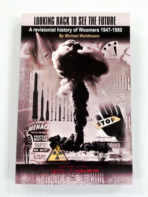 Looking Back to See the Future. A Revisionist History of Woomera 1947-1980 (Signed by Author)