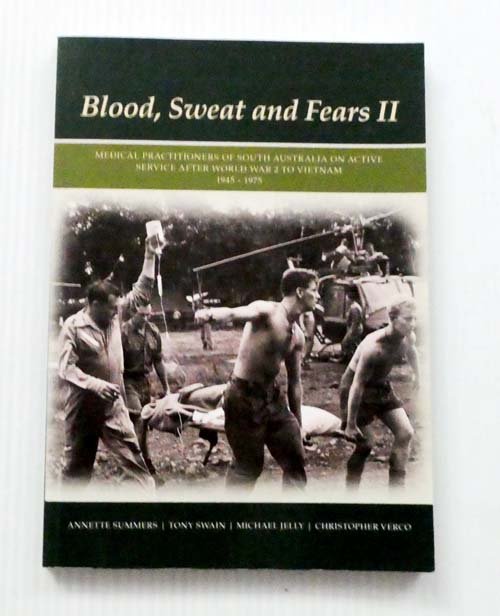 Image for Blood, Sweat and Fears II. Medical Practitioners of South Australia on Active Service After World War 2 to Vietnam 1945-1975 Blood, Sweat and Fears II. Medical Practitioners of South Australia on Active Service After World War 2 to Vietnam 1945-1975