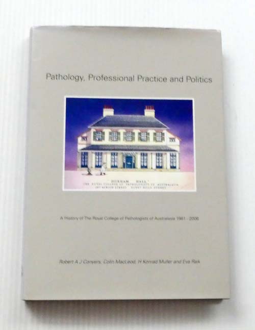 Pathology, Professional Practice and Politics A History of The Royal College of Pathologists of Australasia 1981-2006