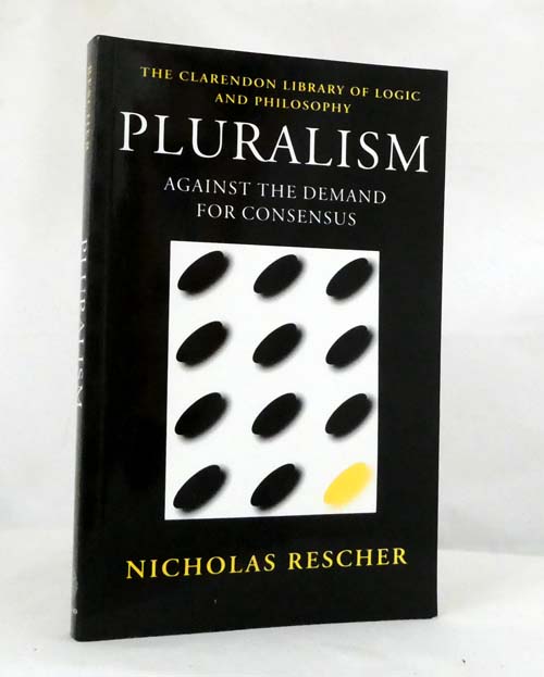 Pluralism Against The Demand For Consensus (The Clarendon Library of Logic and Philosophy)