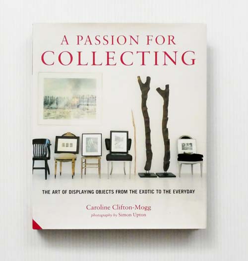 A Passion for Collecting : The Art of Displaying Objects from the Exotic to the Everyday