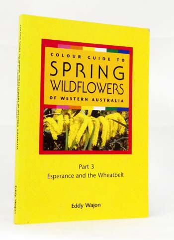 Colour Guide to Spring Wildflowers of Western Australia : Part 3: Esperance and the Wheatbelt