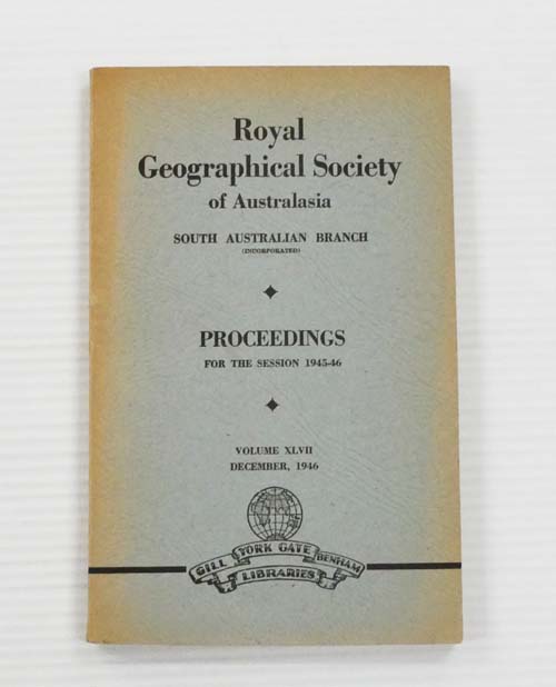 Royal Geographical Society of Australasia South Australian Branch Proceedings for the Session 1945-46 Volume XLVII December 1946