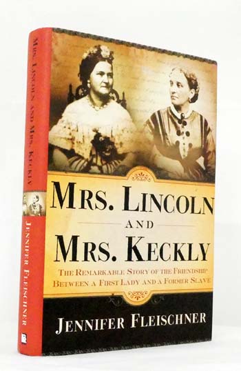 Mrs. Lincoln and Mrs. Keckly : The Remarkable Story of the Friendship Between a First Lady and a Former Slave