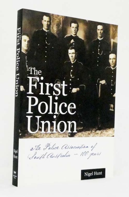 The First Police Union : The Police Association of South Australia - 100 Years