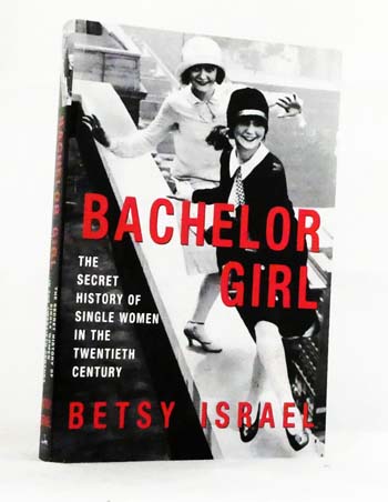 Bachelor Girl : The Secret History of Single Women in the Twentieth Century