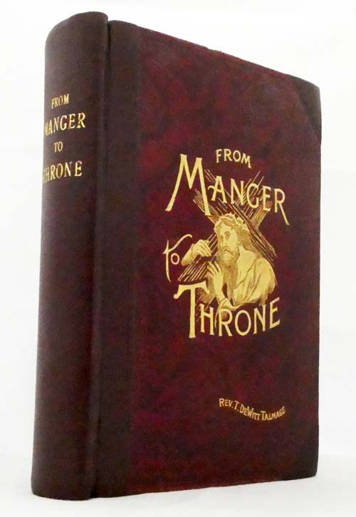 From Manger to Throne Embracing A New Life of Jesus Christ, and A History of Palestine and its People including Dr. Talmage's account of his journey to, through, and from the Christ-Land