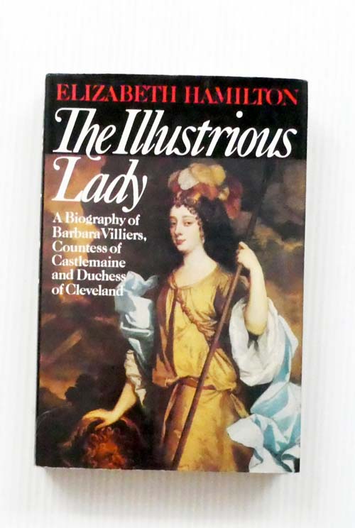 The Illustrious Lady. A Biography of Barbara Villiers, Countess of Castlemaine and Duchess of Cleveland