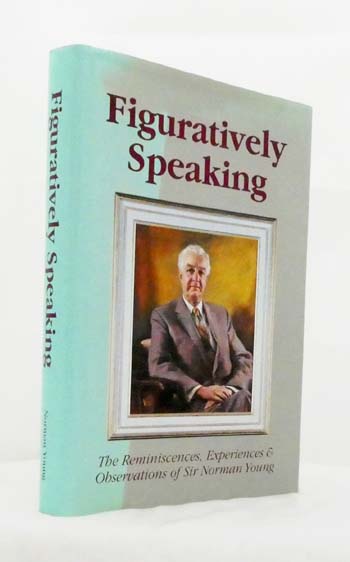 Figuratively Speaking. The Reminiscences, Experiences and Observations of Sir Norman Young