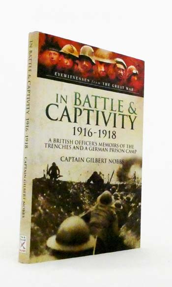 In Battle & Captivity 1916-1918. A British Officer's Memoirs of the Trenches and a German Prison Camp
