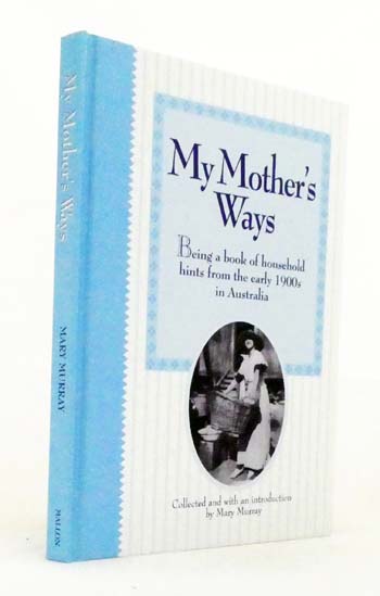 My Mother's Ways. Being a Book of Household hints from the Early 1900's in Australia