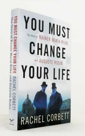 You Must Change Your Life : The Story Of Rainer Maria Rilke and Auguste Rodin