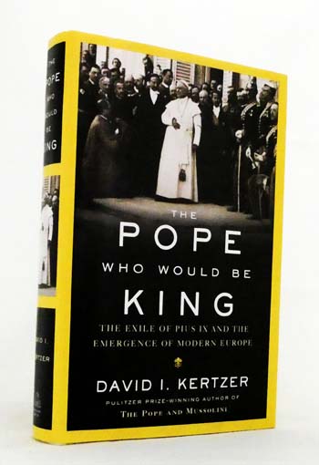 The Pope Who Would Be King : The Exile of Pius IX and the Emergence of Modern Europe