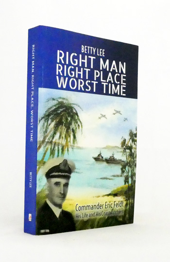 Right Man Right Place Worst Time. Commander Eric Feldt. His Life and His Coastwatchers