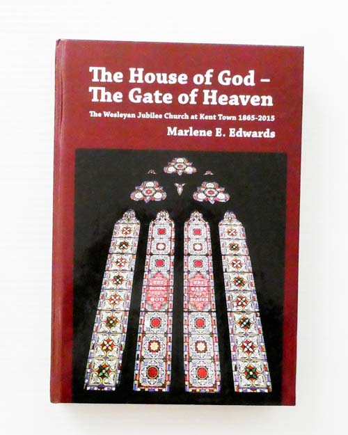 The House of God - The Gate of Heaven. The Wesleyan Jubilee Church at Kent Town 1865-2015