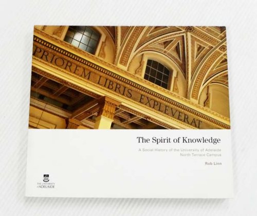 The Spirit of Knowledge : A Social History of the University of Adelaide North Terrace Campus
