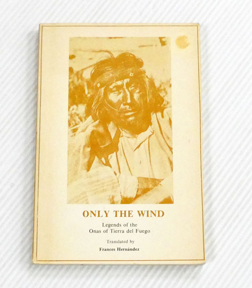Only The Wind : Legends of the Onas of Tierra del Fuego